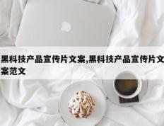 黑科技产品宣传片文案,黑科技产品宣传片文案范文