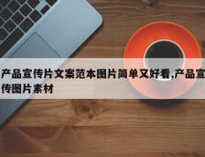 产品宣传片文案范本图片简单又好看,产品宣传图片素材