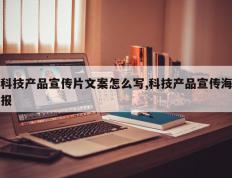 科技产品宣传片文案怎么写,科技产品宣传海报