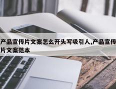 产品宣传片文案怎么开头写吸引人,产品宣传片文案范本