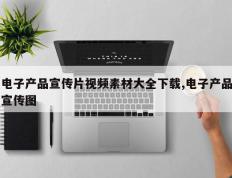 电子产品宣传片视频素材大全下载,电子产品宣传图