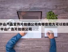 中山产品宣传片拍摄公司有哪些地方可以拍摄,中山广告片拍摄公司