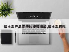 渣土车产品宣传片视频播放,渣土车百科
