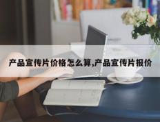 产品宣传片价格怎么算,产品宣传片报价