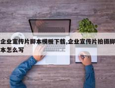 企业宣传片脚本模板下载,企业宣传片拍摄脚本怎么写