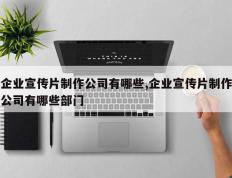 企业宣传片制作公司有哪些,企业宣传片制作公司有哪些部门
