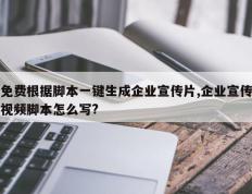 免费根据脚本一键生成企业宣传片,企业宣传视频脚本怎么写?