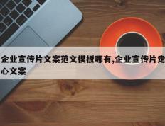 企业宣传片文案范文模板哪有,企业宣传片走心文案