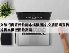 文旅招商宣传片脚本模板图片,文旅招商宣传片脚本模板图片高清