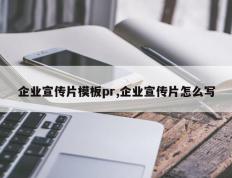 企业宣传片模板pr,企业宣传片怎么写