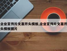 企业宣传片文案开头模板,企业宣传片文案开头模板图片