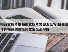 招商宣传片视频创意短片文案怎么写,招商宣传片视频创意短片文案怎么写好