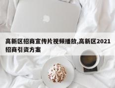 高新区招商宣传片视频播放,高新区2021招商引资方案