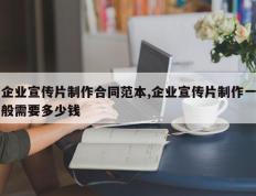 企业宣传片制作合同范本,企业宣传片制作一般需要多少钱