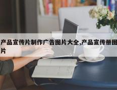 产品宣传片制作广告图片大全,产品宣传册图片