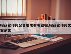 招商宣传片配音要求有哪些呢,招商宣传片文案范文