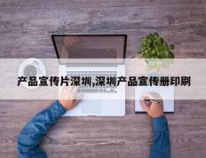 产品宣传片深圳,深圳产品宣传册印刷